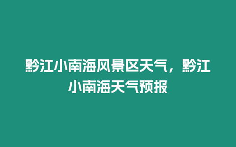 黔江小南海風景區天氣，黔江小南海天氣預報