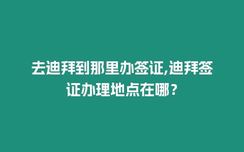 去迪拜到那里辦簽證,迪拜簽證辦理地點在哪？