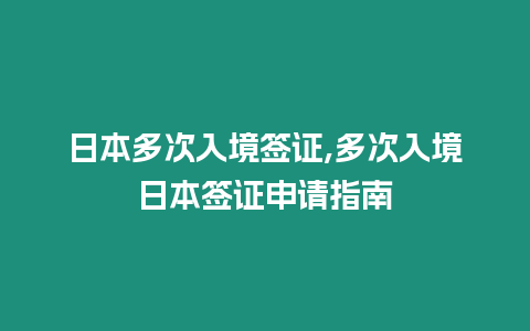 日本多次入境簽證,多次入境日本簽證申請指南