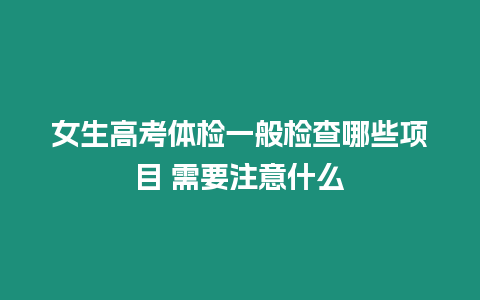 女生高考體檢一般檢查哪些項目 需要注意什么