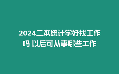 2024二本統計學好找工作嗎 以后可從事哪些工作