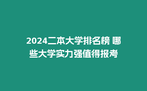 2024二本大學排名榜 哪些大學實力強值得報考