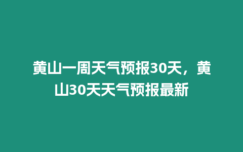 黃山一周天氣預報30天，黃山30天天氣預報最新