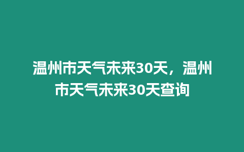 溫州市天氣未來30天，溫州市天氣未來30天查詢