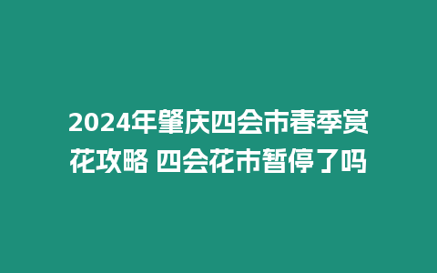 2024年肇慶四會市春季賞花攻略 四會花市暫停了嗎