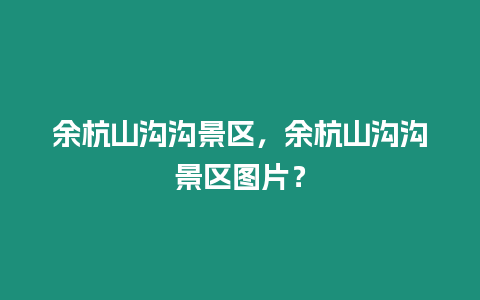 余杭山溝溝景區，余杭山溝溝景區圖片？