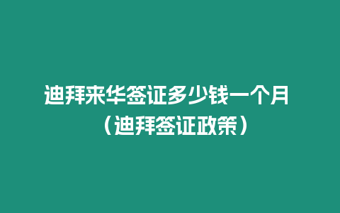 迪拜來華簽證多少錢一個月 （迪拜簽證政策）