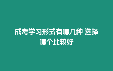 成考學習形式有哪幾種 選擇哪個比較好