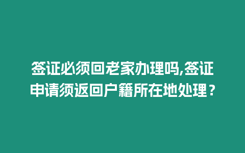 簽證必須回老家辦理嗎,簽證申請須返回戶籍所在地處理？