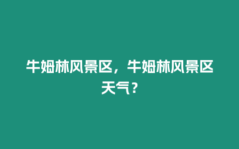 牛姆林風(fēng)景區(qū)，牛姆林風(fēng)景區(qū)天氣？