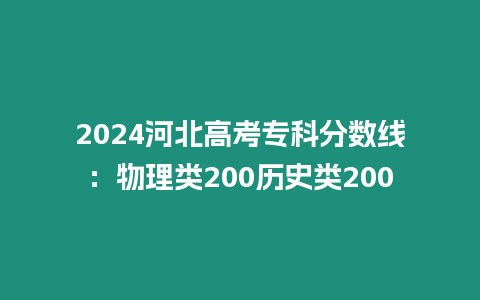 2024河北高考專科分?jǐn)?shù)線：物理類200歷史類200