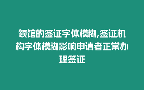 領(lǐng)館的簽證字體模糊,簽證機(jī)構(gòu)字體模糊影響申請者正常辦理簽證