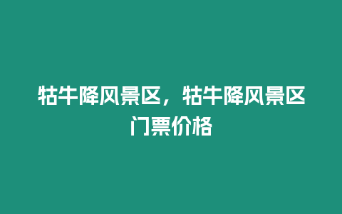 牯牛降風景區，牯牛降風景區門票價格