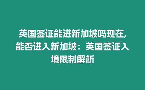 英國簽證能進新加坡嗎現(xiàn)在,能否進入新加坡：英國簽證入境限制解析