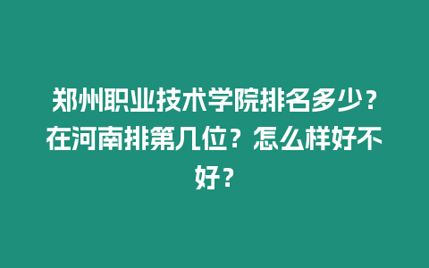 鄭州職業技術學院排名多少？在河南排第幾位？怎么樣好不好？