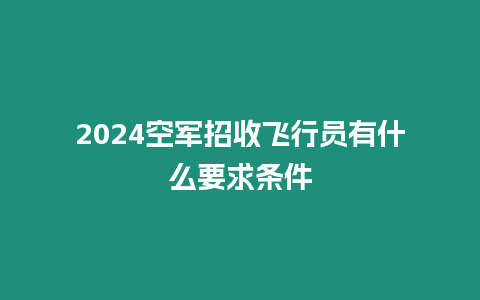 2024空軍招收飛行員有什么要求條件