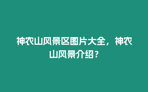 神農山風景區圖片大全，神農山風景介紹？