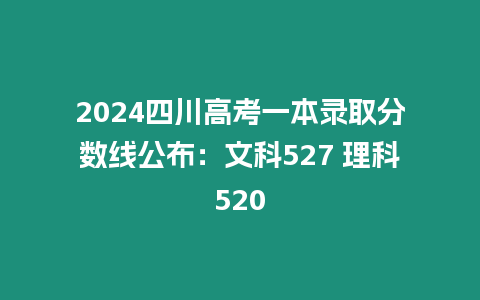 2024四川高考一本錄取分數線公布：文科527 理科520