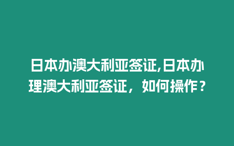 日本辦澳大利亞簽證,日本辦理澳大利亞簽證，如何操作？