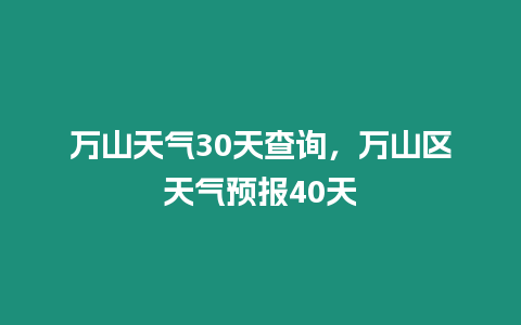 萬山天氣30天查詢，萬山區天氣預報40天