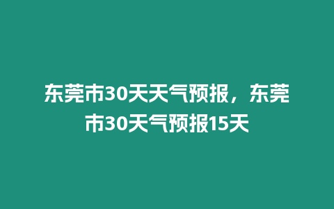 東莞市30天天氣預報，東莞市30天氣預報15天