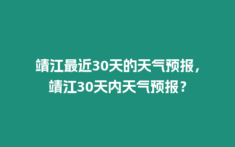 靖江最近30天的天氣預報，靖江30天內天氣預報？