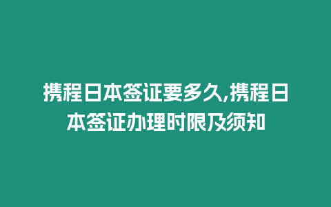 攜程日本簽證要多久,攜程日本簽證辦理時限及須知