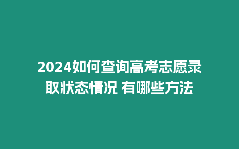 2024如何查詢高考志愿錄取狀態情況 有哪些方法