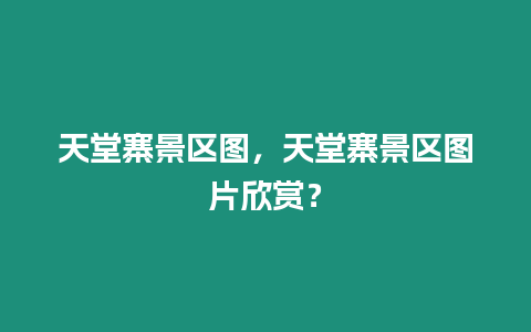 天堂寨景區圖，天堂寨景區圖片欣賞？