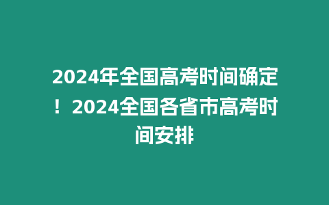 2024年全國高考時間確定！2024全國各省市高考時間安排