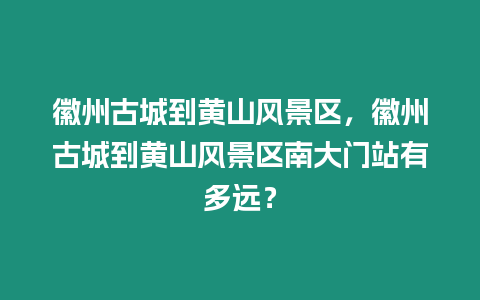 徽州古城到黃山風景區(qū)，徽州古城到黃山風景區(qū)南大門站有多遠？