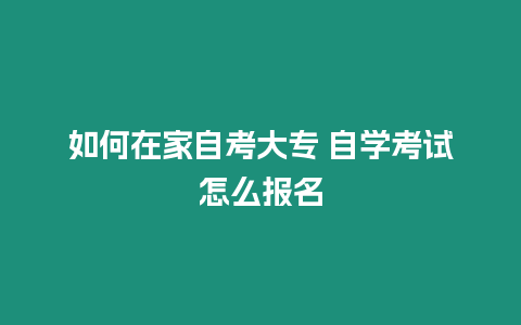 如何在家自考大專 自學考試怎么報名