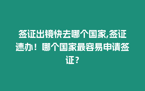 簽證出鏡快去哪個國家,簽證速辦！哪個國家最容易申請簽證？