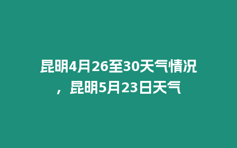 昆明4月26至30天氣情況，昆明5月23日天氣