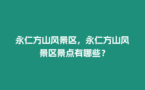 永仁方山風景區，永仁方山風景區景點有哪些？