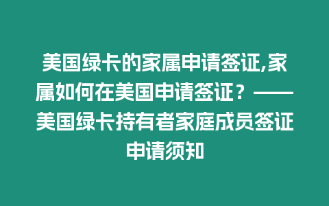 美國綠卡的家屬申請簽證,家屬如何在美國申請簽證？——美國綠卡持有者家庭成員簽證申請須知