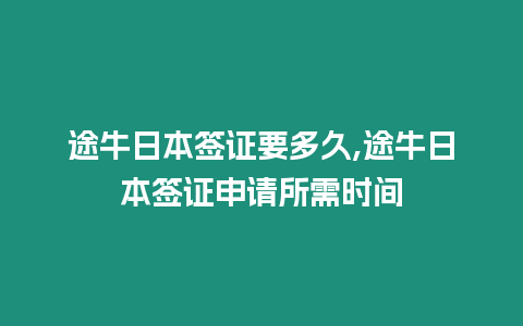 途牛日本簽證要多久,途牛日本簽證申請所需時間