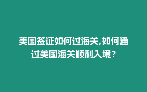 美國簽證如何過海關,如何通過美國海關順利入境？