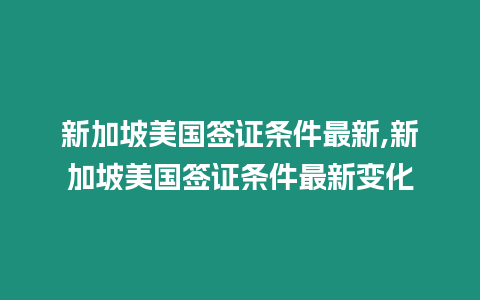 新加坡美國簽證條件最新,新加坡美國簽證條件最新變化