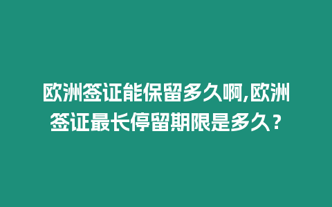 歐洲簽證能保留多久啊,歐洲簽證最長停留期限是多久？