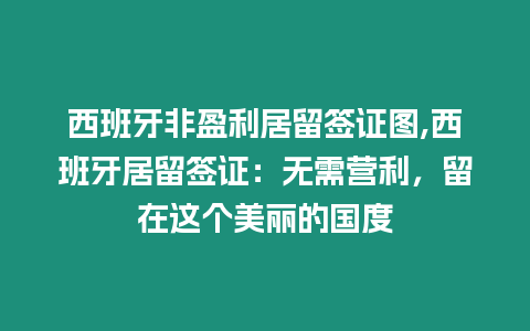 西班牙非盈利居留簽證圖,西班牙居留簽證：無需營利，留在這個美麗的國度