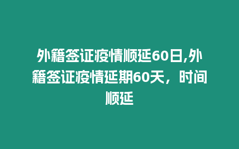 外籍簽證疫情順延60日,外籍簽證疫情延期60天，時間順延