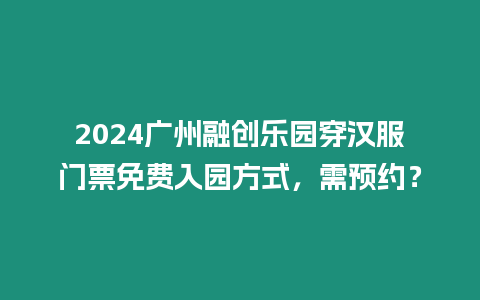 2024廣州融創樂園穿漢服門票免費入園方式，需預約？