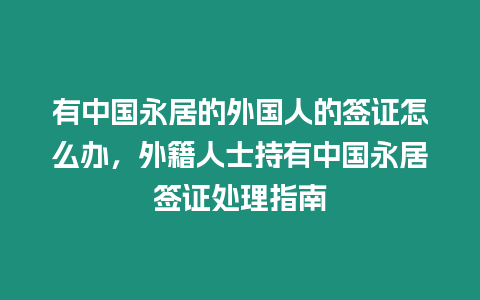 有中國永居的外國人的簽證怎么辦，外籍人士持有中國永居簽證處理指南