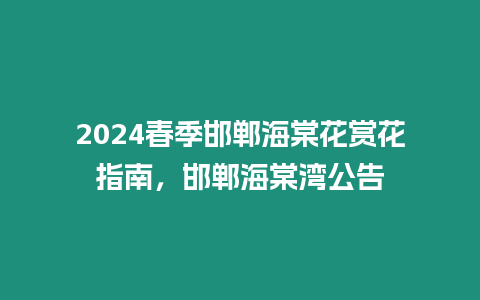 2024春季邯鄲海棠花賞花指南，邯鄲海棠灣公告