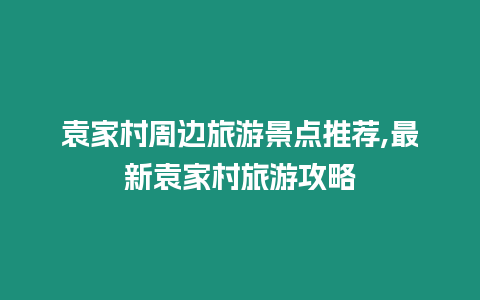 袁家村周邊旅游景點推薦,最新袁家村旅游攻略