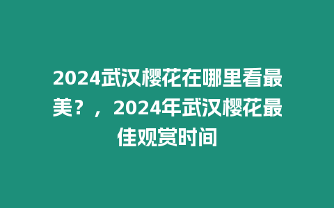 2024武漢櫻花在哪里看最美？，2024年武漢櫻花最佳觀賞時間