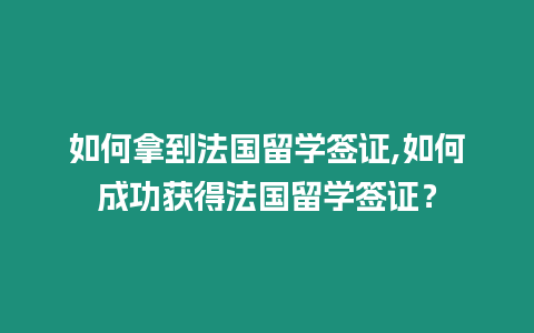 如何拿到法國(guó)留學(xué)簽證,如何成功獲得法國(guó)留學(xué)簽證？