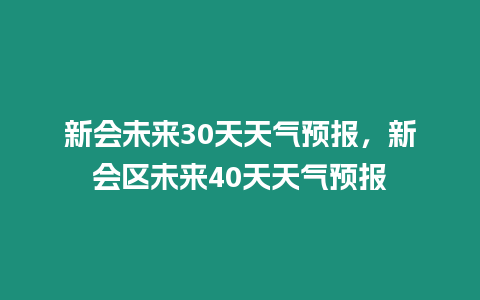 新會未來30天天氣預報，新會區未來40天天氣預報