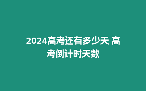 2024高考還有多少天 高考倒計時天數